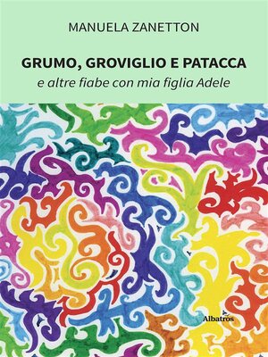 cover image of Grumo, Groviglio e Patacca e altre fiabe con mia figlia Adele